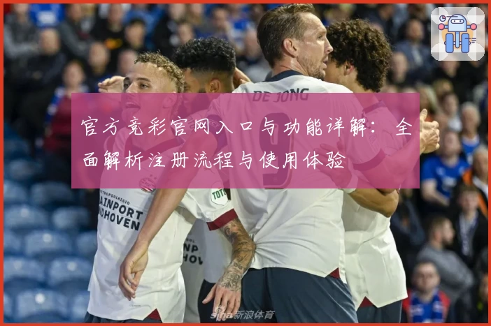 官方竞彩官网入口与功能详解：全面解析注册流程与使用体验