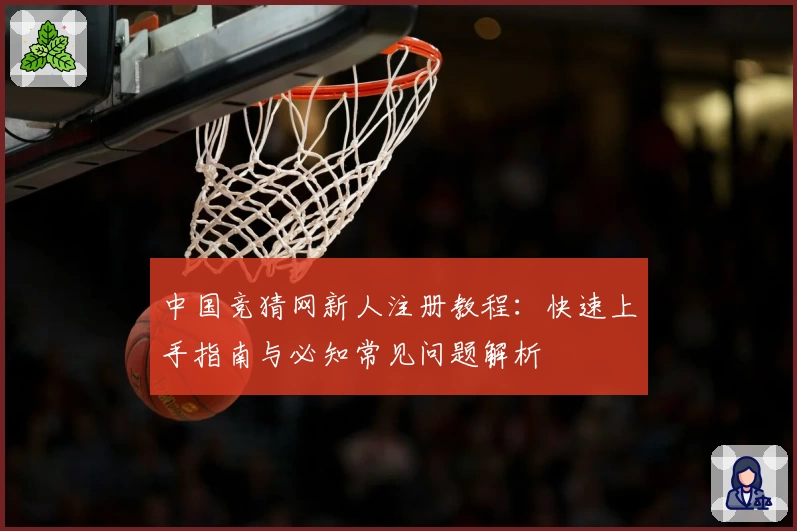中国竞猜网新人注册教程：快速上手指南与必知常见问题解析