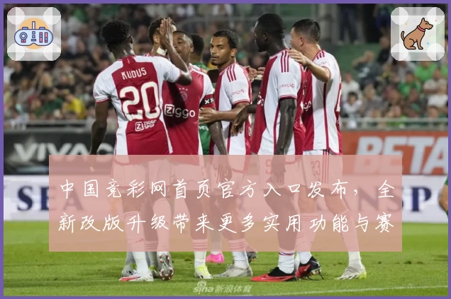 中国竞彩网首页官方入口发布，全新改版升级带来更多实用功能与赛事资讯