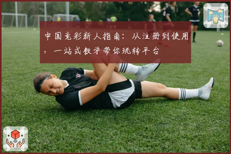 中国竞彩新人指南：从注册到使用，一站式教学带你玩转平台