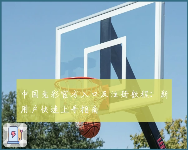 中国竞彩官方入口及注册教程：新用户快速上手指南