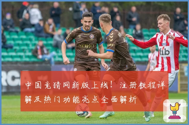中国竞猜网新版上线！注册教程详解及热门功能亮点全面解析