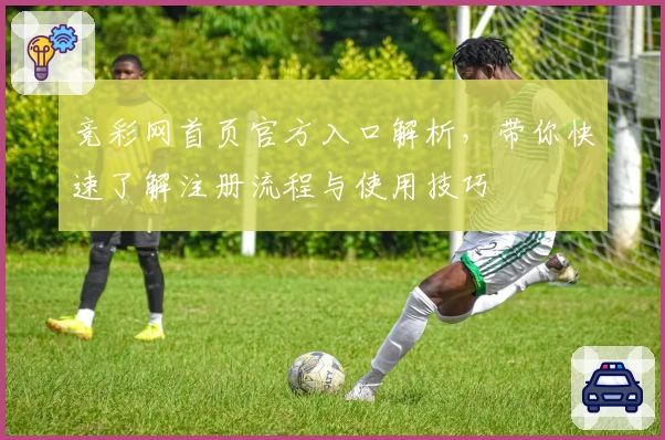竞彩网首页官方入口解析，带你快速了解注册流程与使用技巧