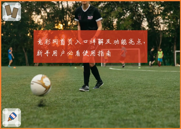 竞彩网首页入口详解及功能亮点，新手用户必看使用指南