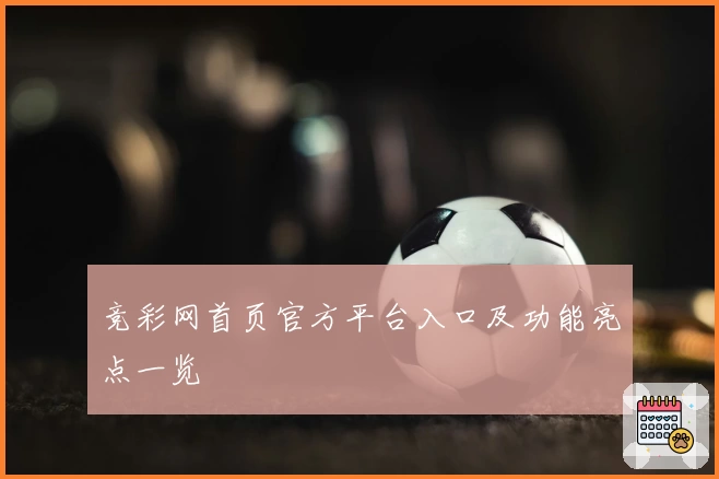 竞彩网首页官方平台入口及功能亮点一览