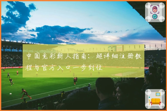 中国竞彩新人指南：超详细注册教程与官方入口一步到位