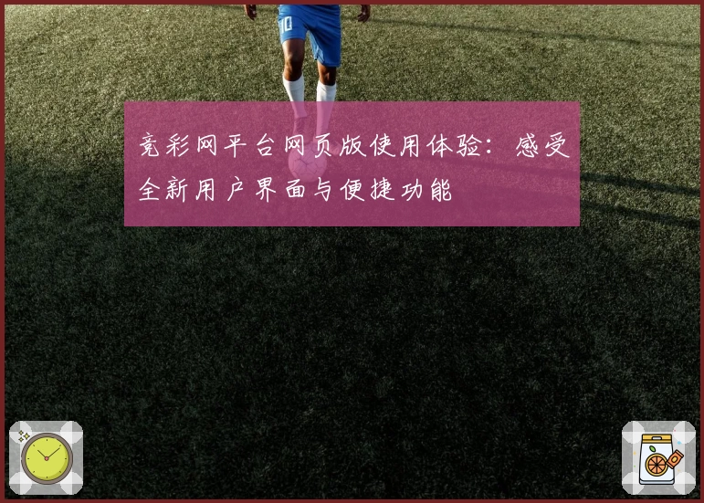 竞彩网平台网页版使用体验：感受全新用户界面与便捷功能