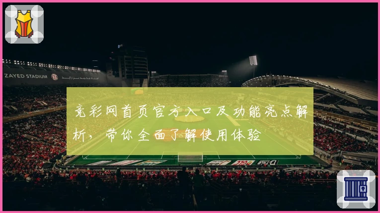 竞彩网首页官方入口及功能亮点解析，带你全面了解使用体验