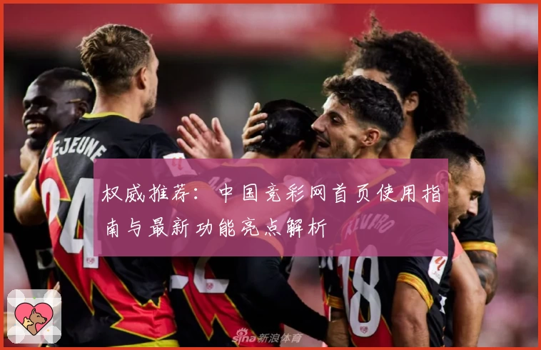权威推荐：中国竞彩网首页使用指南与最新功能亮点解析