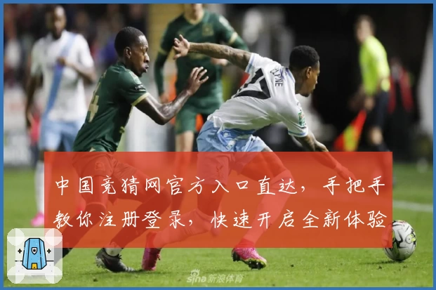 中国竞猜网官方入口直达，手把手教你注册登录，快速开启全新体验