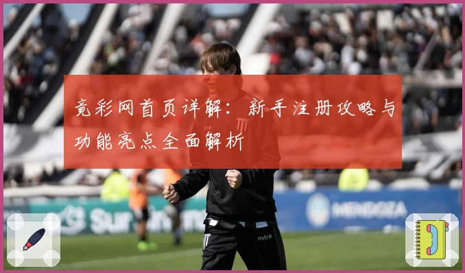 竟彩网首页详解:新手注册攻略与功能亮点全面解析