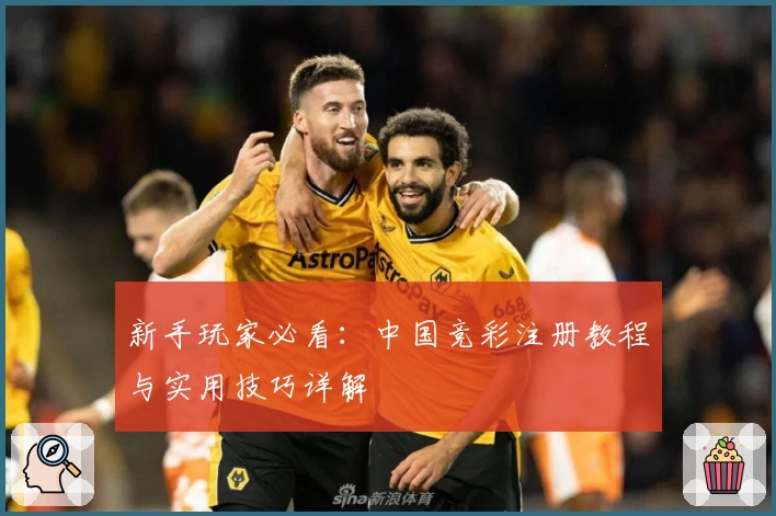 新手玩家必看：中国竞彩注册教程与实用技巧详解