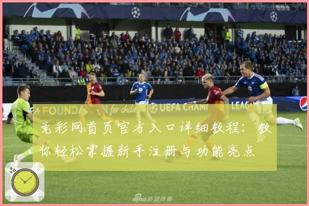 竞彩网首页官方入口详细教程：教你轻松掌握新手注册与功能亮点