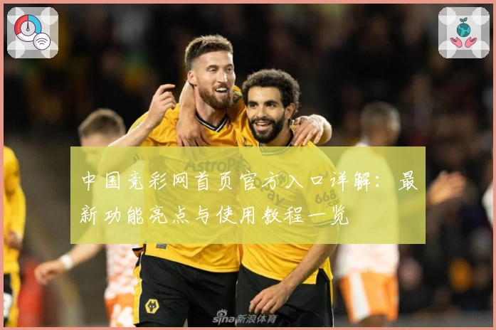 中国竞彩网首页官方入口详解：最新功能亮点与使用教程一览