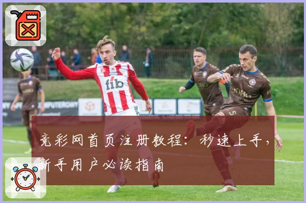竞彩网首页注册教程：秒速上手，新手用户必读指南