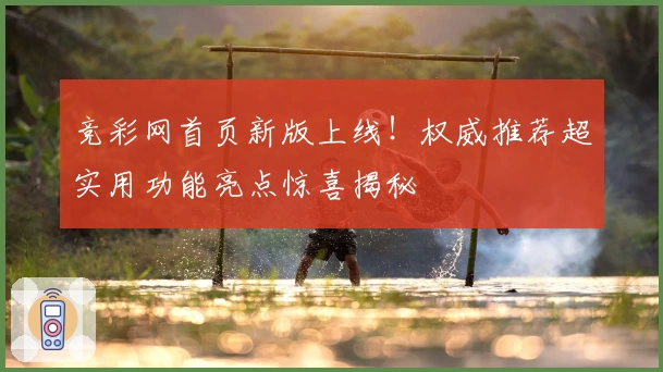竞彩网首页新版上线！权威推荐超实用功能亮点惊喜揭秘