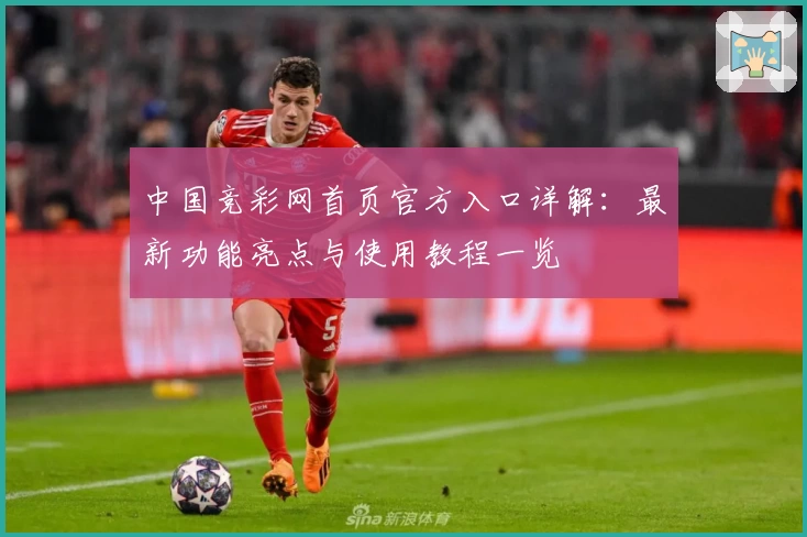 中国竞彩网首页官方入口详解：最新功能亮点与使用教程一览