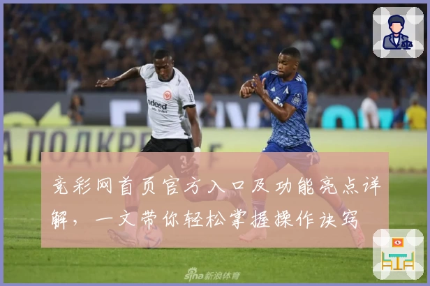 竞彩网首页官方入口及功能亮点详解，一文带你轻松掌握操作诀窍