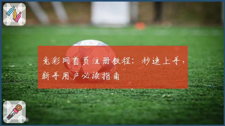 竞彩网首页注册教程:秒速上手,新手用户必读指南