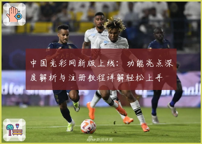 中国竞彩网新版上线：功能亮点深度解析与注册教程详解轻松上手