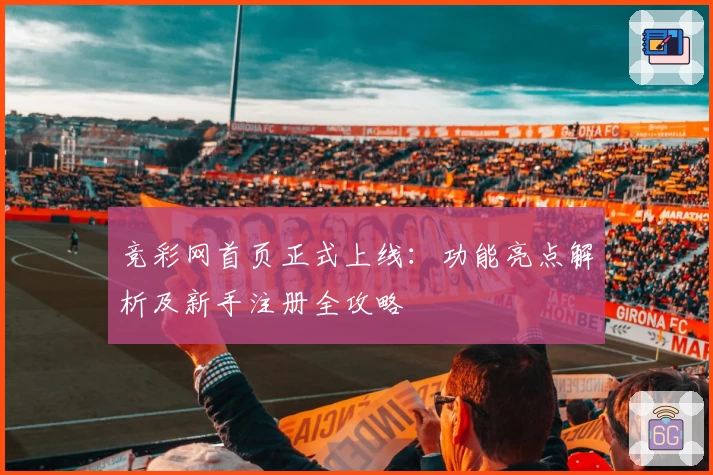 竞彩网首页正式上线：功能亮点解析及新手注册全攻略