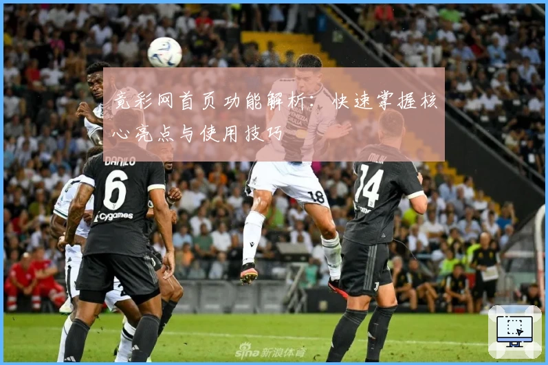 竟彩网首页功能解析：快速掌握核心亮点与使用技巧