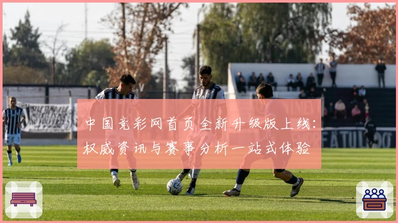 中国竞彩网首页全新升级版上线:权威资讯与赛事分析一站式体验
