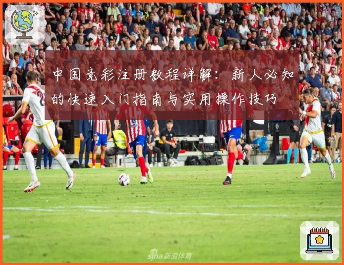 中国竞彩注册教程详解：新人必知的快速入门指南与实用操作技巧