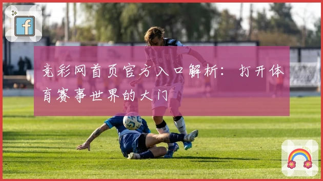 竞彩网首页官方入口解析：打开体育赛事世界的大门