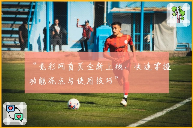 “竟彩网首页全新上线，快速掌握功能亮点与使用技巧”