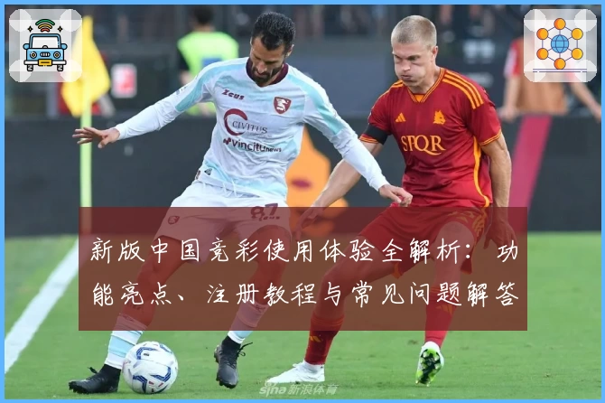 新版中国竞彩使用体验全解析：功能亮点、注册教程与常见问题解答