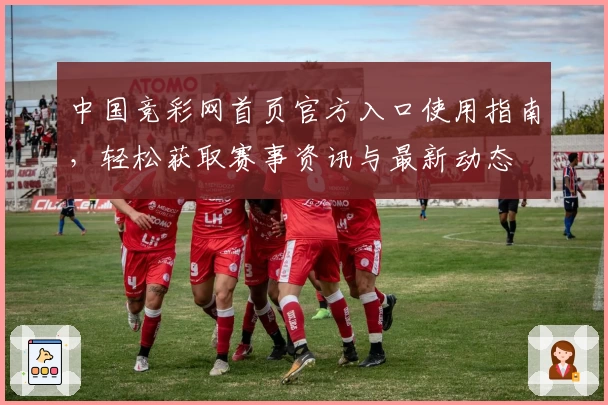 中国竞彩网首页官方入口使用指南，轻松获取赛事资讯与最新动态