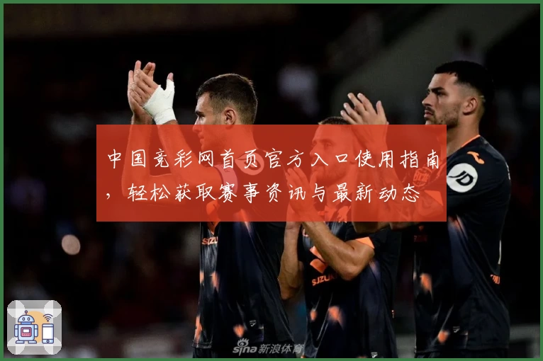 中国竞彩网首页官方入口使用指南，轻松获取赛事资讯与最新动态