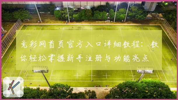 竞彩网首页官方入口详细教程：教你轻松掌握新手注册与功能亮点