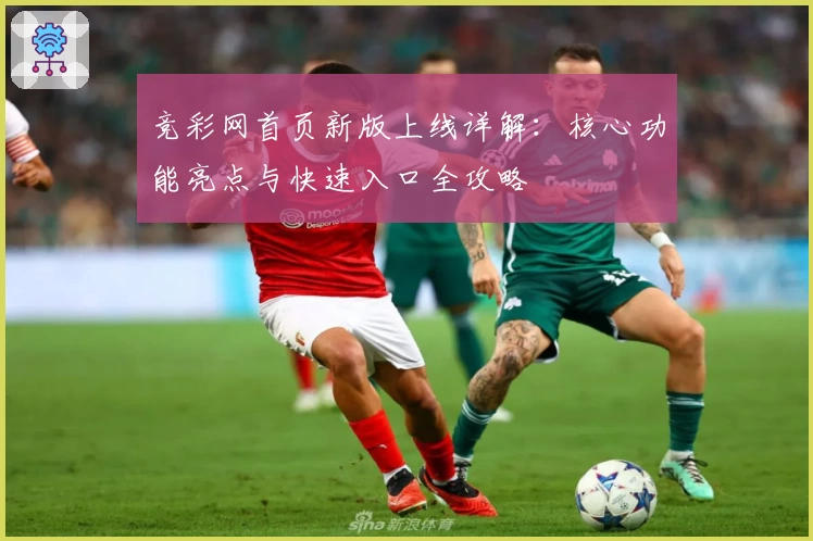 竞彩网首页新版上线详解：核心功能亮点与快速入口全攻略