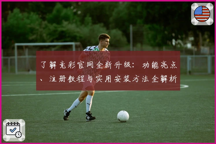 了解竞彩官网全新升级：功能亮点、注册教程与实用安装方法全解析
