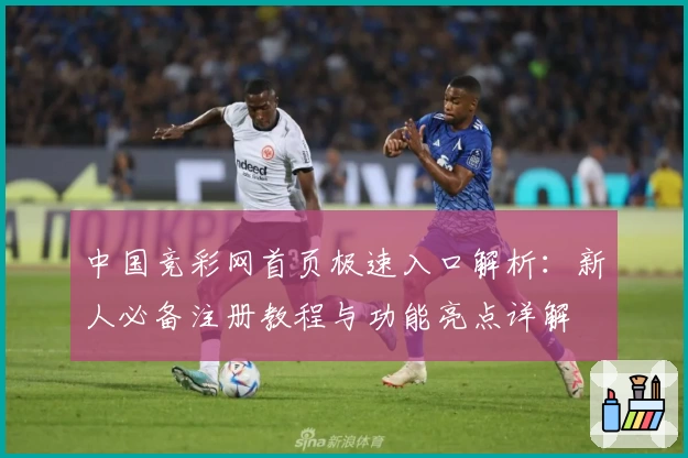 中国竞彩网首页极速入口解析：新人必备注册教程与功能亮点详解