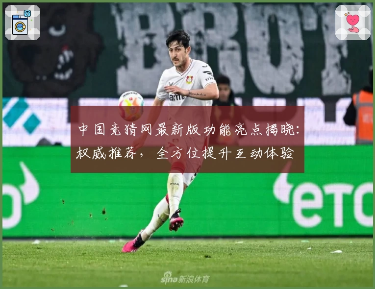 中国竞猜网最新版功能亮点揭晓:权威推荐,全方位提升互动体验