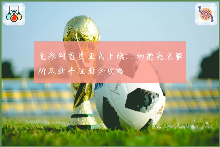 竞彩网首页正式上线：功能亮点解析及新手注册全攻略